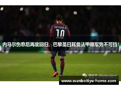 内马尔伤愈后再度回归，巴黎圣日耳曼法甲领军势不可挡！