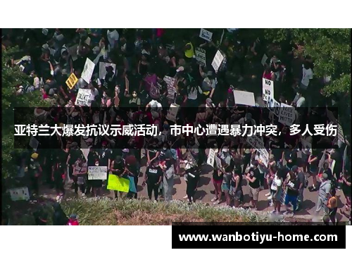亚特兰大爆发抗议示威活动，市中心遭遇暴力冲突，多人受伤
