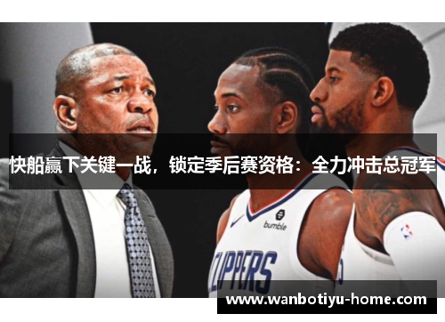 快船赢下关键一战，锁定季后赛资格：全力冲击总冠军
