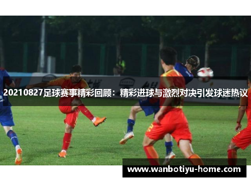 20210827足球赛事精彩回顾：精彩进球与激烈对决引发球迷热议