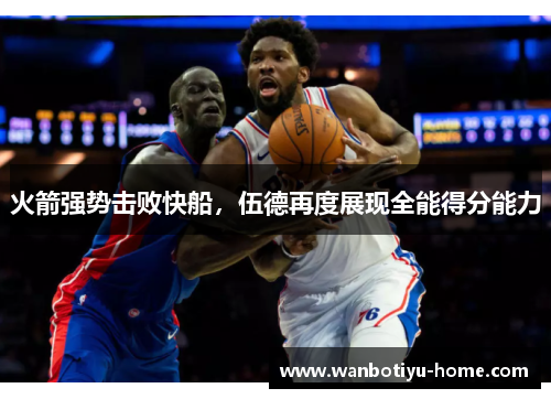 火箭强势击败快船，伍德再度展现全能得分能力