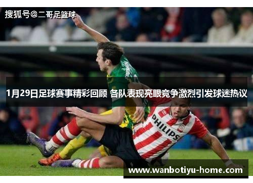 1月29日足球赛事精彩回顾 各队表现亮眼竞争激烈引发球迷热议