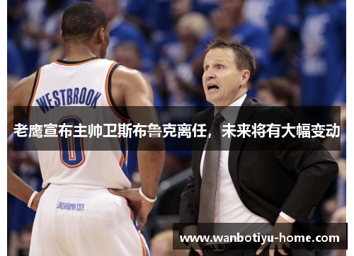 老鹰宣布主帅卫斯布鲁克离任，未来将有大幅变动