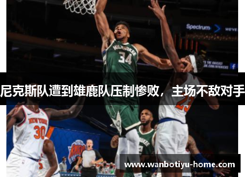 尼克斯队遭到雄鹿队压制惨败，主场不敌对手