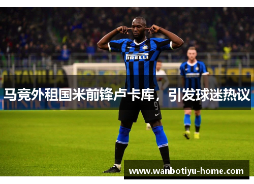 马竞外租国米前锋卢卡库，引发球迷热议