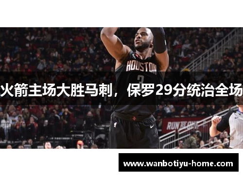 火箭主场大胜马刺，保罗29分统治全场
