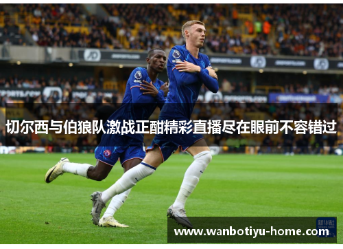 切尔西与伯狼队激战正酣精彩直播尽在眼前不容错过