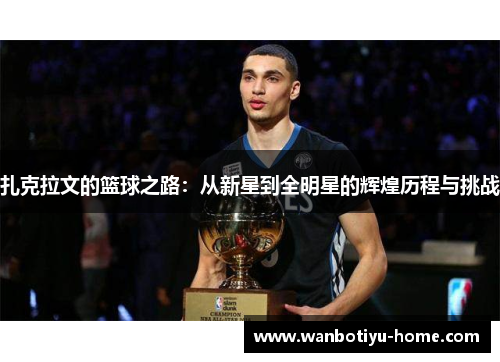 扎克拉文的篮球之路：从新星到全明星的辉煌历程与挑战