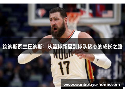 约纳斯瓦兰丘纳斯：从篮球新星到球队核心的成长之路